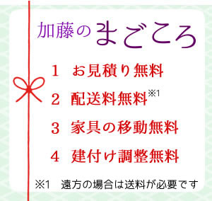 加藤のまごころ
１お見積り無料　２　配送料無料　３　家具の移動無料　４建付け調整無料